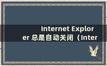 Internet Explorer 总是自动关闭（Internet Explorer 打开网页后自动关闭）